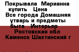 Покрывала «Марианна» купить › Цена ­ 1 000 - Все города Домашняя утварь и предметы быта » Интерьер   . Ростовская обл.,Каменск-Шахтинский г.